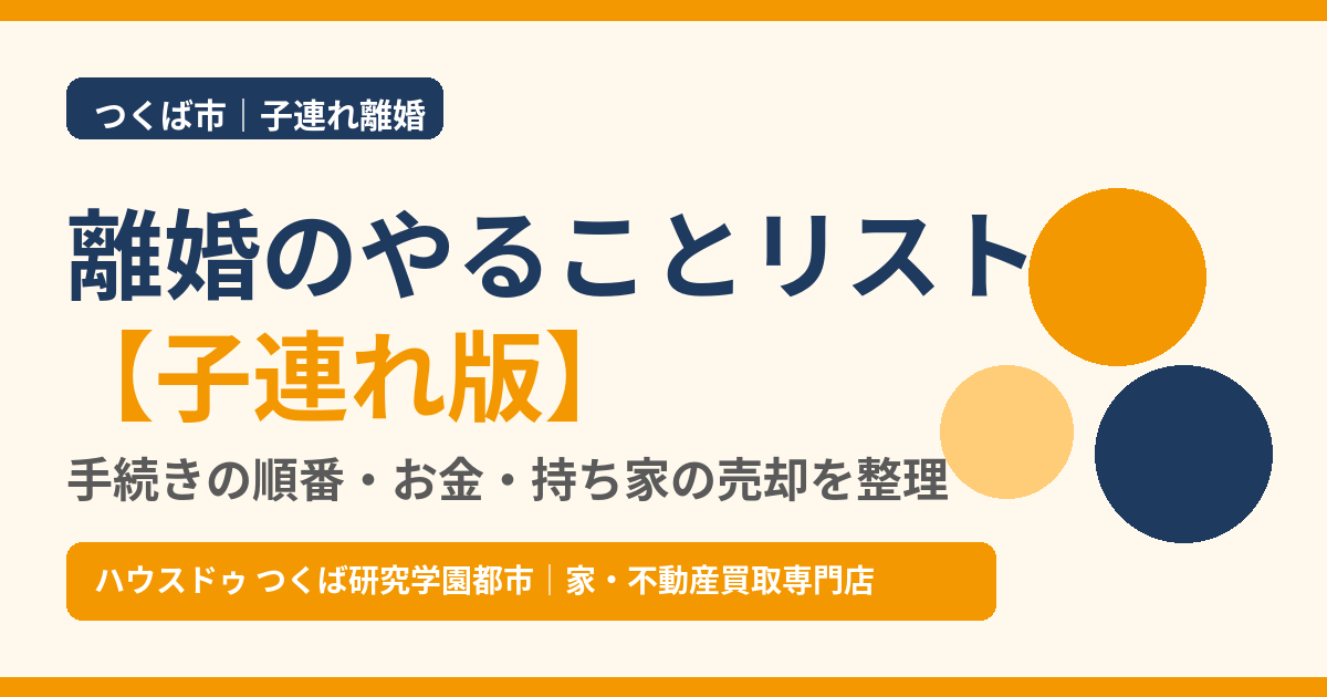 子連れ離婚のやることリスト｜手続きの順番・お金・持ち家の売却｜つくば市 ハウスドゥ つくば研究学園都市
