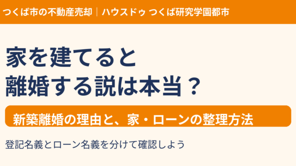 家を建てると離婚する説は本当？新築離婚の理由と家・ローンの整理方法【つくば市】