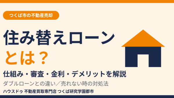 住み替えローンとは？仕組み・審査・金利・デメリットとダブルローンとの違い【つくば市】