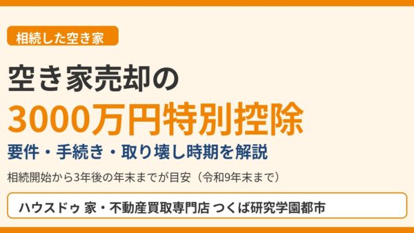 空き家売却の3000万円特別控除とは？相続した家の要件・手続き・取り壊し時期【つくば市】