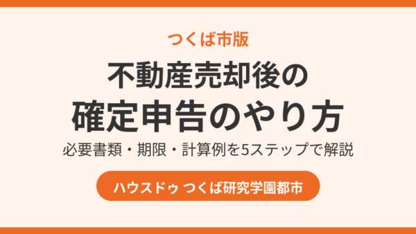 不動産売却後の確定申告のやり方｜必要書類・期限・計算例【つくば市版】