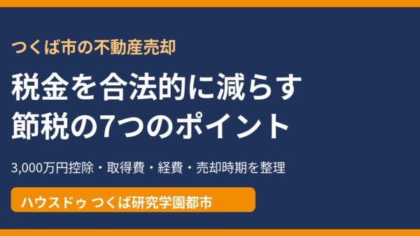 不動産売却の節税｜使える特例・経費・売却時期のコツを解説【つくば市】