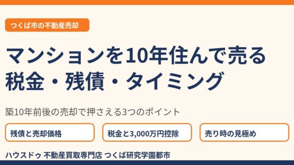 マンションを10年住んで売る｜税金・残債・売り時の判断ポイントを解説【つくば市】
