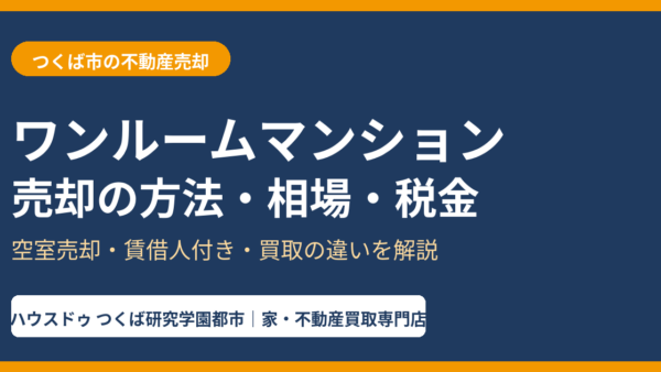 ワンルームマンションの売却方法｜相場・費用・税金・サブリース物件の注意点【つくば市】